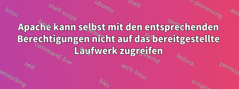 Apache kann selbst mit den entsprechenden Berechtigungen nicht auf das bereitgestellte Laufwerk zugreifen