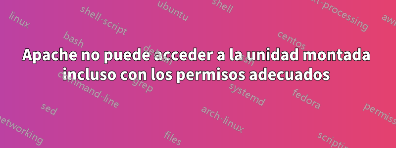 Apache no puede acceder a la unidad montada incluso con los permisos adecuados