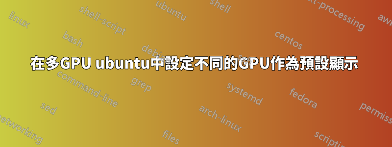 在多GPU ubuntu中設定不同的GPU作為預設顯示
