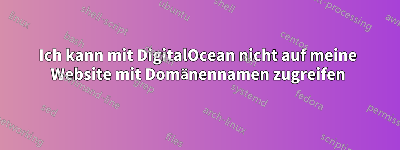Ich kann mit DigitalOcean nicht auf meine Website mit Domänennamen zugreifen