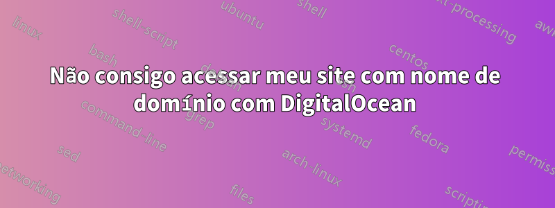 Não consigo acessar meu site com nome de domínio com DigitalOcean