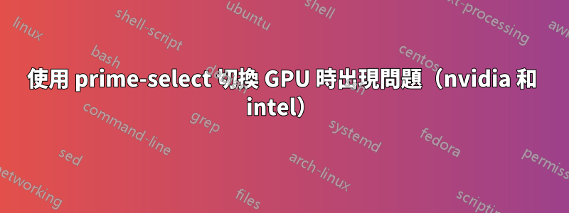 使用 prime-select 切換 GPU 時出現問題（nvidia 和 intel）