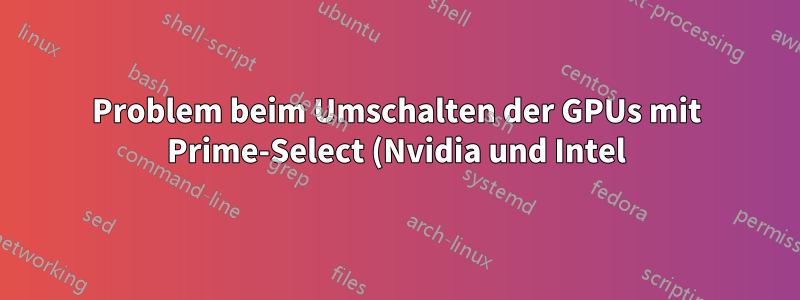 Problem beim Umschalten der GPUs mit Prime-Select (Nvidia und Intel)