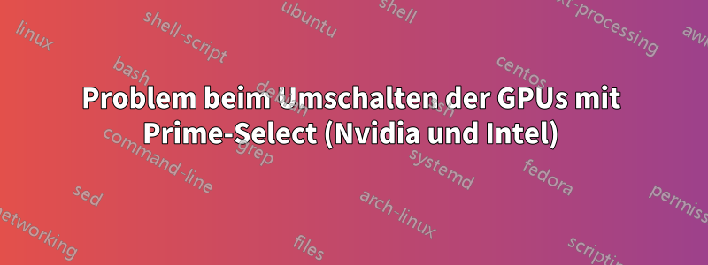 Problem beim Umschalten der GPUs mit Prime-Select (Nvidia und Intel)