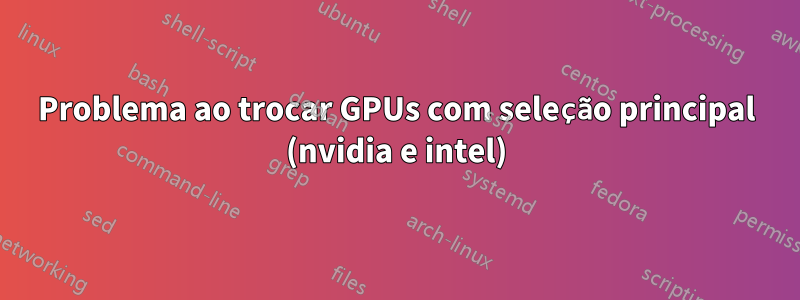 Problema ao trocar GPUs com seleção principal (nvidia e intel)