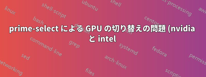 prime-select による GPU の切り替えの問題 (nvidia と intel)