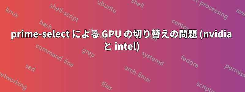 prime-select による GPU の切り替えの問題 (nvidia と intel)