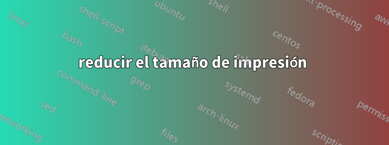 reducir el tamaño de impresión