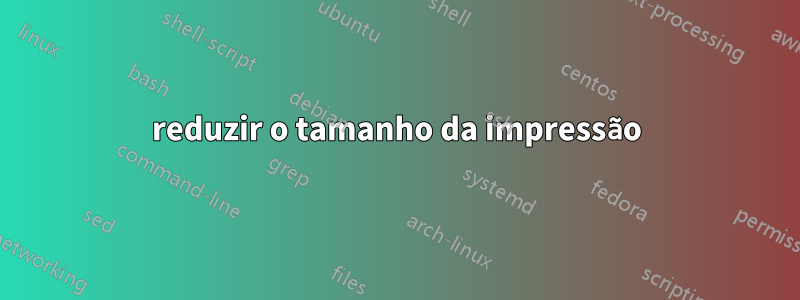 reduzir o tamanho da impressão