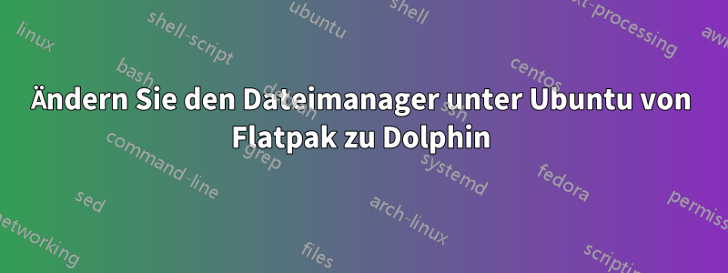 Ändern Sie den Dateimanager unter Ubuntu von Flatpak zu Dolphin