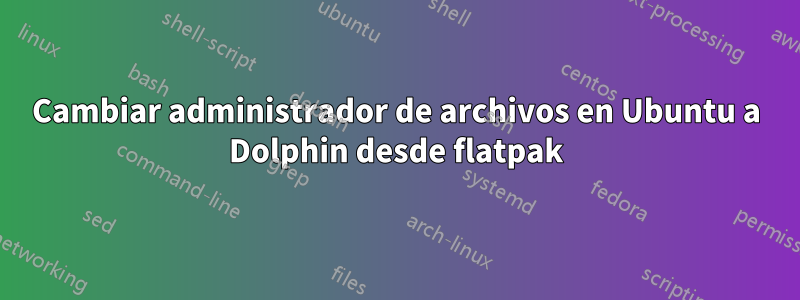 Cambiar administrador de archivos en Ubuntu a Dolphin desde flatpak