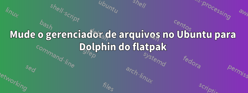 Mude o gerenciador de arquivos no Ubuntu para Dolphin do flatpak