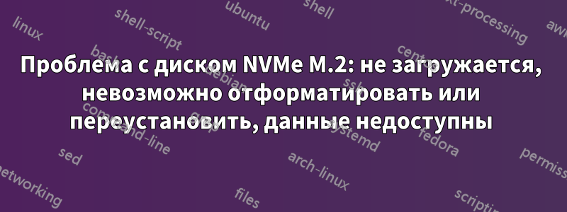 Проблема с диском NVMe M.2: не загружается, невозможно отформатировать или переустановить, данные недоступны