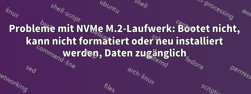 Probleme mit NVMe M.2-Laufwerk: Bootet nicht, kann nicht formatiert oder neu installiert werden, Daten zugänglich