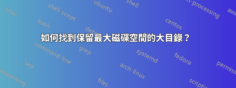 如何找到保留最大磁碟空間的大目錄？ 