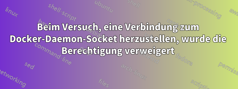 Beim Versuch, eine Verbindung zum Docker-Daemon-Socket herzustellen, wurde die Berechtigung verweigert