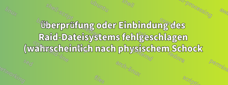 Überprüfung oder Einbindung des Raid-Dateisystems fehlgeschlagen (wahrscheinlich nach physischem Schock)