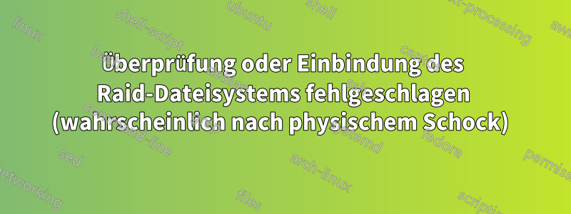 Überprüfung oder Einbindung des Raid-Dateisystems fehlgeschlagen (wahrscheinlich nach physischem Schock) 