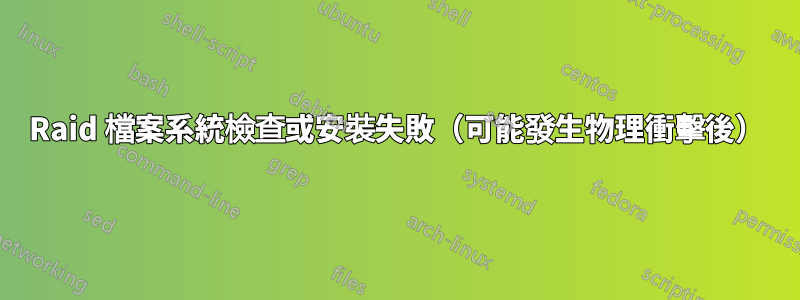 Raid 檔案系統檢查或安裝失敗（可能發生物理衝擊後）