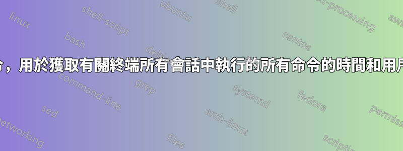 終端命令，用於獲取有關終端所有會話中執行的所有命令的時間和用戶的信息