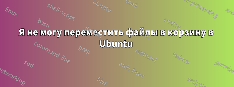 Я не могу переместить файлы в корзину в Ubuntu