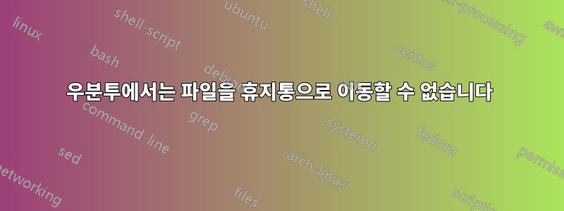 우분투에서는 파일을 휴지통으로 이동할 수 없습니다