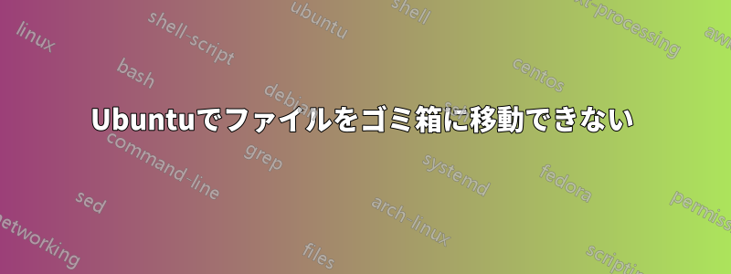 Ubuntuでファイルをゴミ箱に移動できない