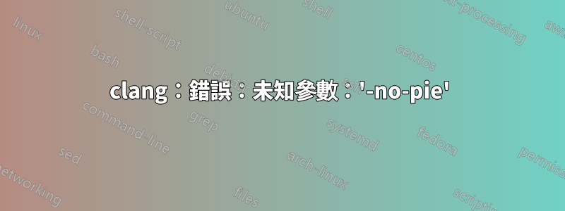 clang：錯誤：未知參數：'-no-pie'