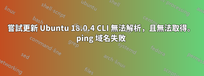 嘗試更新 Ubuntu 18.0.4 CLI 無法解析，且無法取得。 ping 域名失敗
