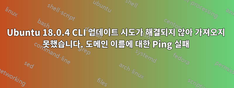 Ubuntu 18.0.4 CLI 업데이트 시도가 해결되지 않아 가져오지 못했습니다. 도메인 이름에 대한 Ping 실패