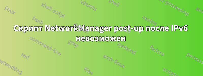 Скрипт NetworkManager post-up после IPv6 невозможен