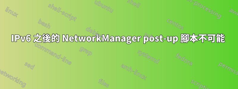 IPv6 之後的 NetworkManager post-up 腳本不可能