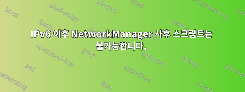 IPv6 이후 NetworkManager 사후 스크립트는 불가능합니다.