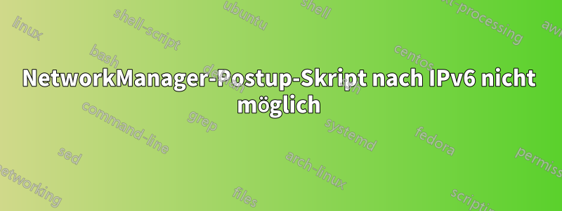 NetworkManager-Postup-Skript nach IPv6 nicht möglich