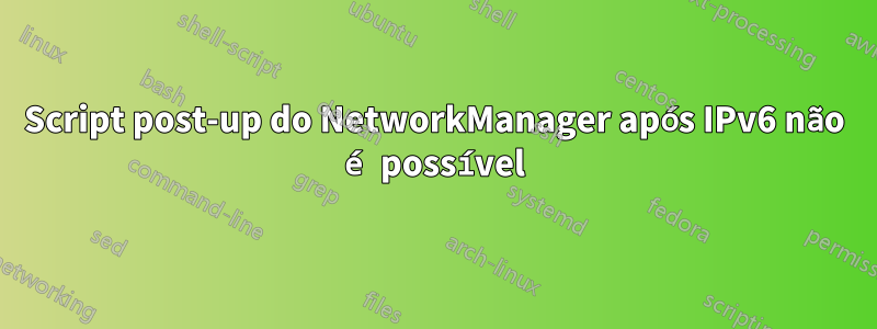 Script post-up do NetworkManager após IPv6 não é possível