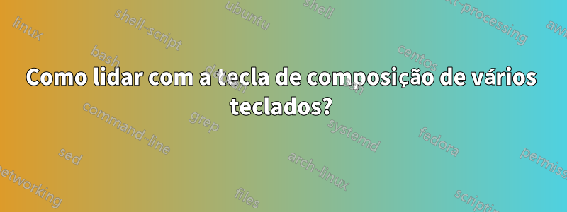 Como lidar com a tecla de composição de vários teclados?