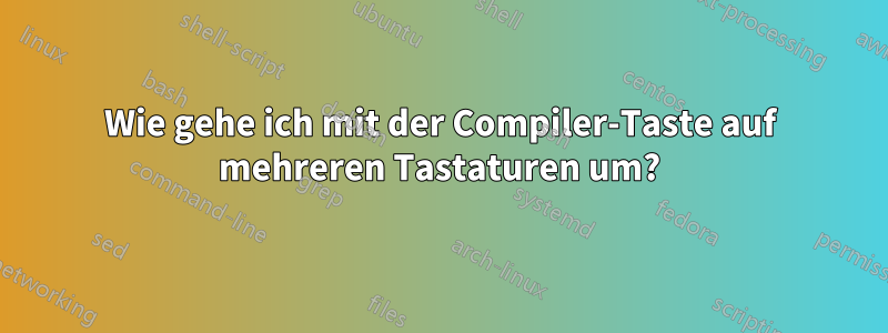 Wie gehe ich mit der Compiler-Taste auf mehreren Tastaturen um?