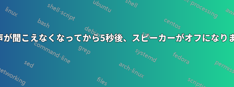音声が聞こえなくなってから5秒後、スピーカーがオフになります