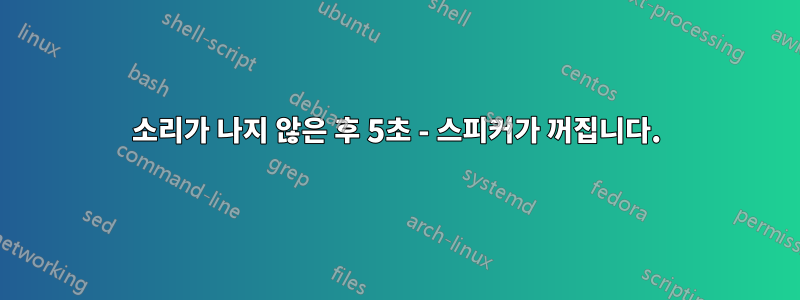 소리가 나지 않은 후 5초 - 스피커가 꺼집니다.