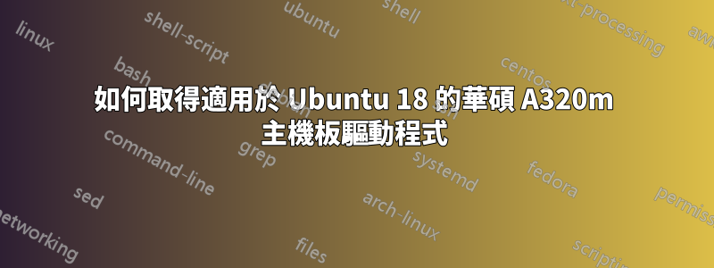 如何取得適用於 Ubuntu 18 的華碩 A320m 主機板驅動程式