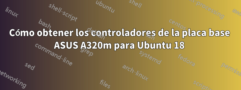 Cómo obtener los controladores de la placa base ASUS A320m para Ubuntu 18