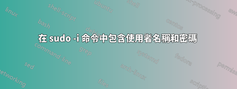 在 sudo -i 命令中包含使用者名稱和密碼