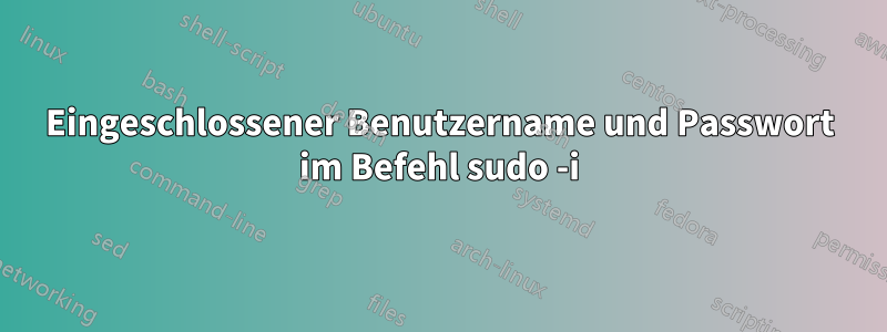 Eingeschlossener Benutzername und Passwort im Befehl sudo -i