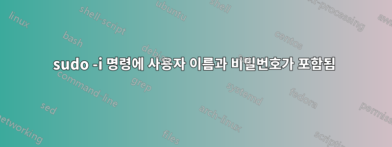 sudo -i 명령에 사용자 이름과 비밀번호가 포함됨