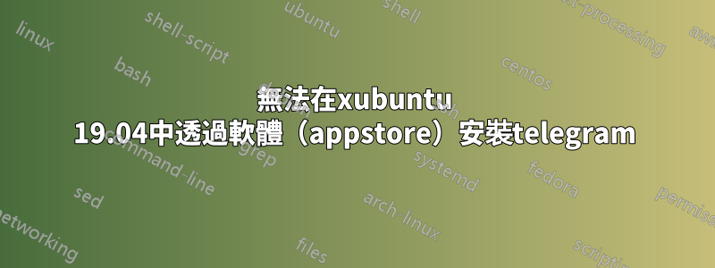 無法在xubuntu 19.04中透過軟體（appstore）安裝telegram