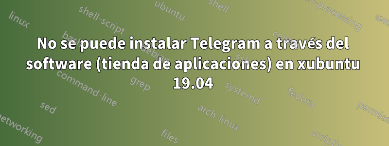 No se puede instalar Telegram a través del software (tienda de aplicaciones) en xubuntu 19.04