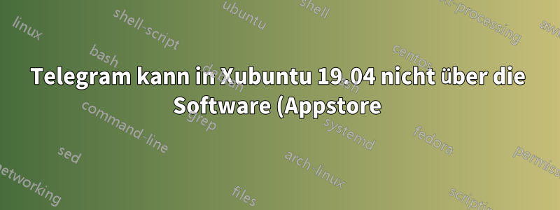 Telegram kann in Xubuntu 19.04 nicht über die Software (Appstore) installiert werden