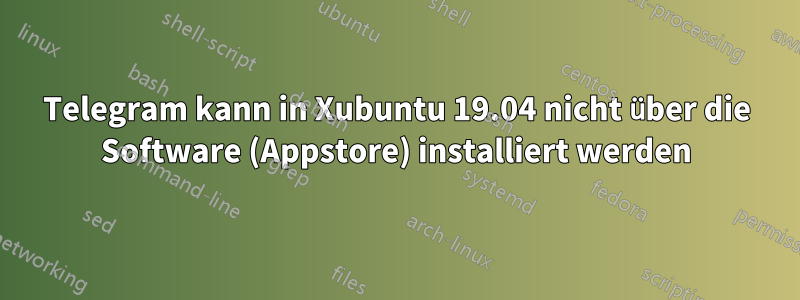 Telegram kann in Xubuntu 19.04 nicht über die Software (Appstore) installiert werden