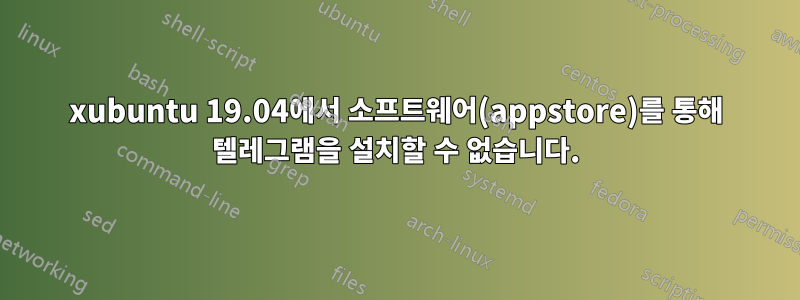 xubuntu 19.04에서 소프트웨어(appstore)를 통해 텔레그램을 설치할 수 없습니다.