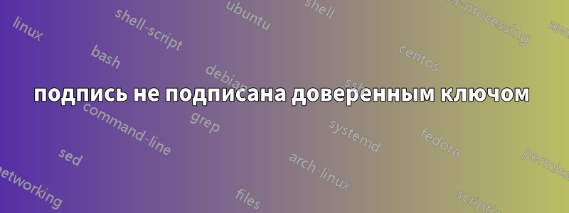 подпись не подписана доверенным ключом